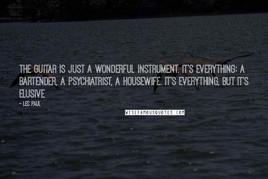 Les Paul Quotes: The guitar is just a wonderful instrument. It's everything: a bartender, a psychiatrist, a housewife. It's everything, but it's elusive