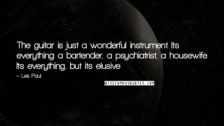 Les Paul Quotes: The guitar is just a wonderful instrument. It's everything: a bartender, a psychiatrist, a housewife. It's everything, but it's elusive