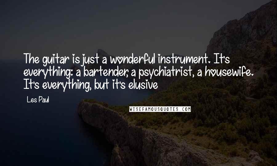 Les Paul Quotes: The guitar is just a wonderful instrument. It's everything: a bartender, a psychiatrist, a housewife. It's everything, but it's elusive