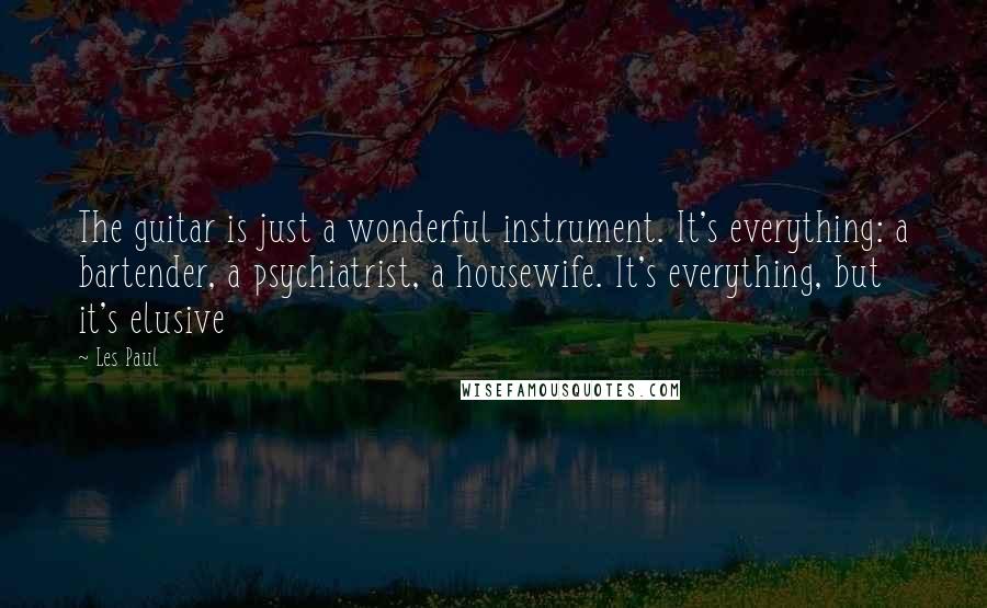 Les Paul Quotes: The guitar is just a wonderful instrument. It's everything: a bartender, a psychiatrist, a housewife. It's everything, but it's elusive