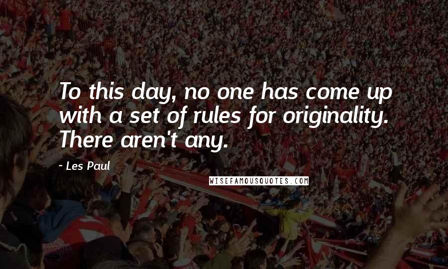 Les Paul Quotes: To this day, no one has come up with a set of rules for originality. There aren't any.