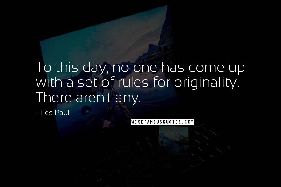 Les Paul Quotes: To this day, no one has come up with a set of rules for originality. There aren't any.