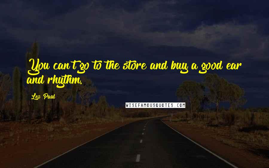 Les Paul Quotes: You can't go to the store and buy a good ear and rhythm.