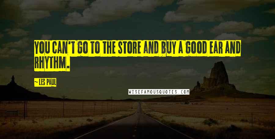 Les Paul Quotes: You can't go to the store and buy a good ear and rhythm.