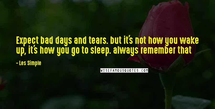 Les Simple Quotes: Expect bad days and tears. but it's not how you wake up, it's how you go to sleep. always remember that