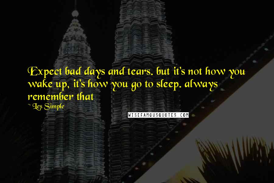 Les Simple Quotes: Expect bad days and tears. but it's not how you wake up, it's how you go to sleep. always remember that