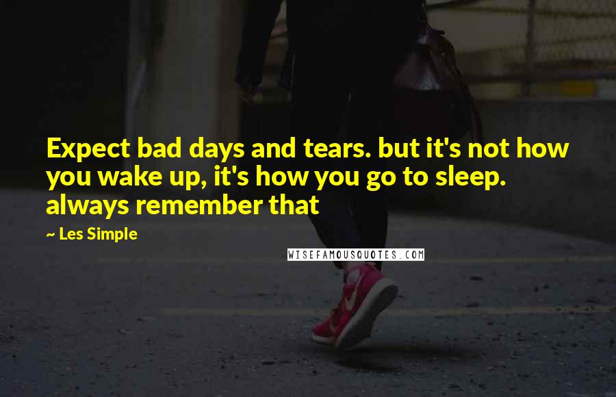 Les Simple Quotes: Expect bad days and tears. but it's not how you wake up, it's how you go to sleep. always remember that