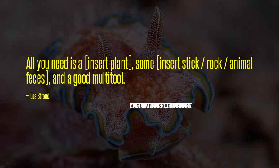 Les Stroud Quotes: All you need is a [insert plant], some [insert stick / rock / animal feces], and a good multitool.