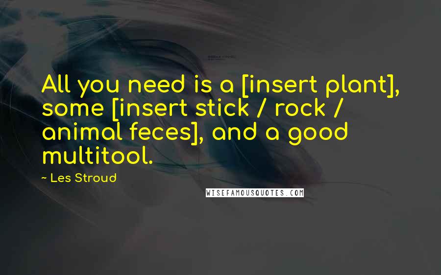 Les Stroud Quotes: All you need is a [insert plant], some [insert stick / rock / animal feces], and a good multitool.