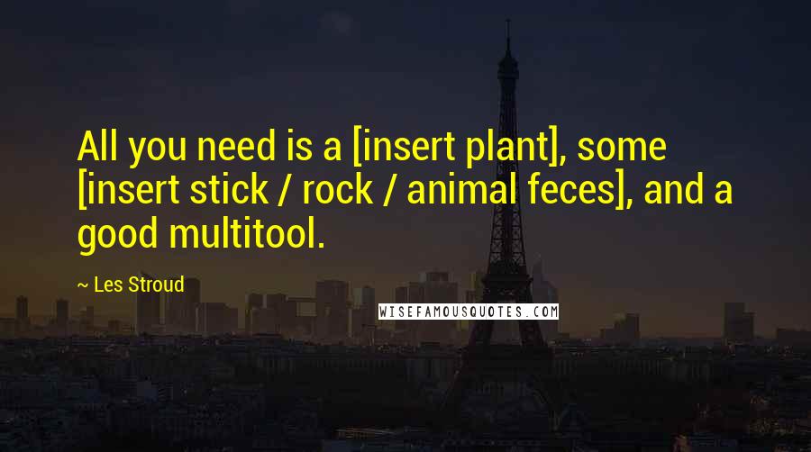 Les Stroud Quotes: All you need is a [insert plant], some [insert stick / rock / animal feces], and a good multitool.