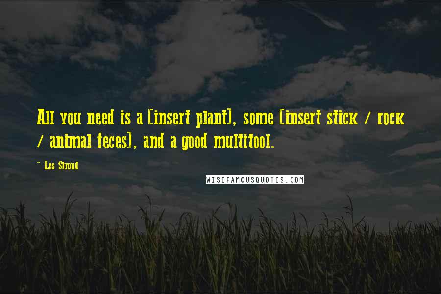 Les Stroud Quotes: All you need is a [insert plant], some [insert stick / rock / animal feces], and a good multitool.