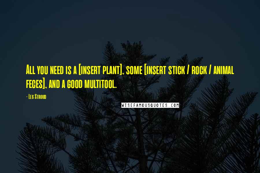 Les Stroud Quotes: All you need is a [insert plant], some [insert stick / rock / animal feces], and a good multitool.