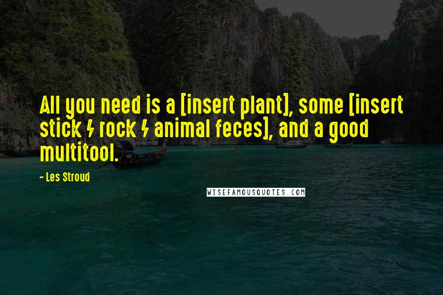 Les Stroud Quotes: All you need is a [insert plant], some [insert stick / rock / animal feces], and a good multitool.