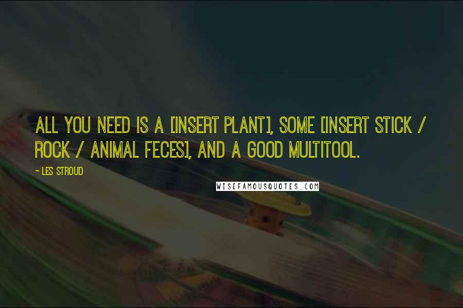 Les Stroud Quotes: All you need is a [insert plant], some [insert stick / rock / animal feces], and a good multitool.