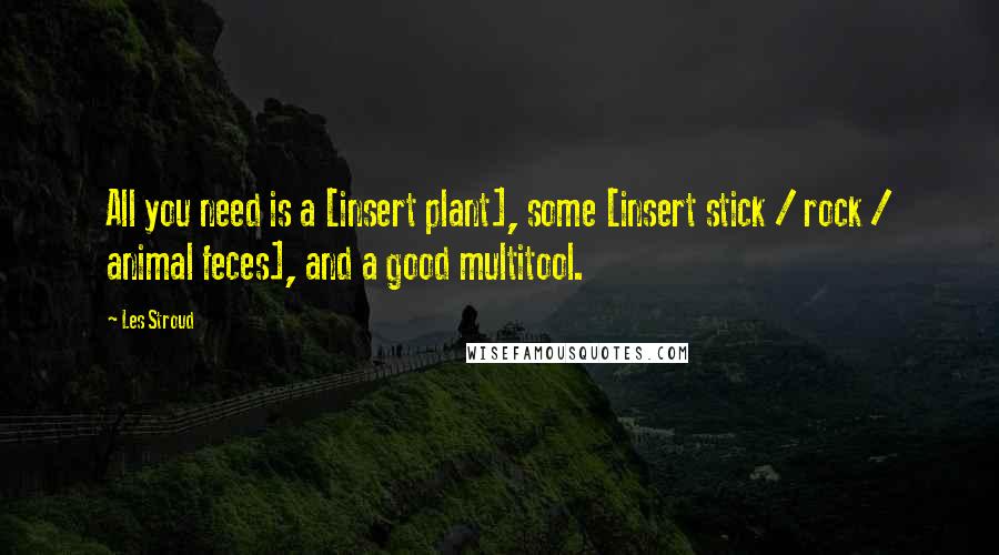 Les Stroud Quotes: All you need is a [insert plant], some [insert stick / rock / animal feces], and a good multitool.