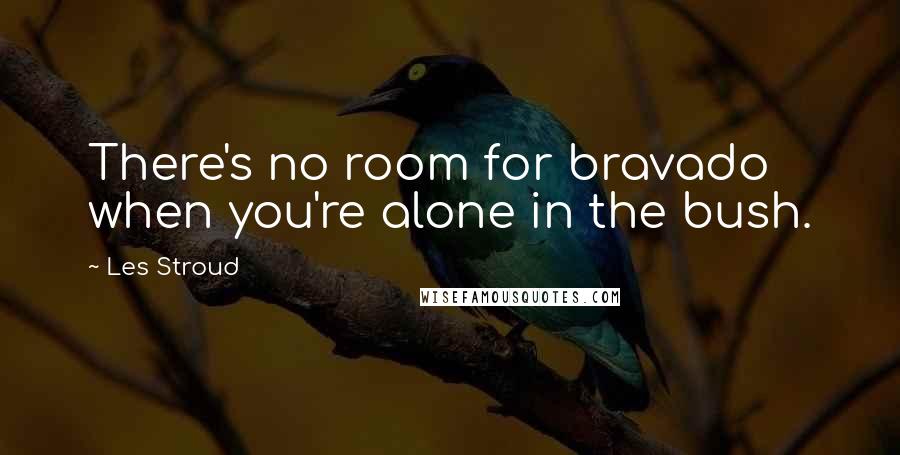 Les Stroud Quotes: There's no room for bravado when you're alone in the bush.