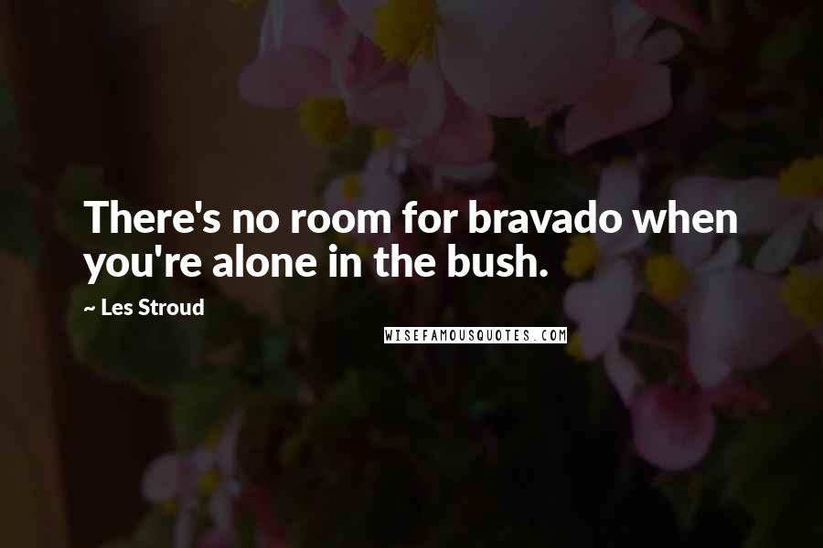 Les Stroud Quotes: There's no room for bravado when you're alone in the bush.