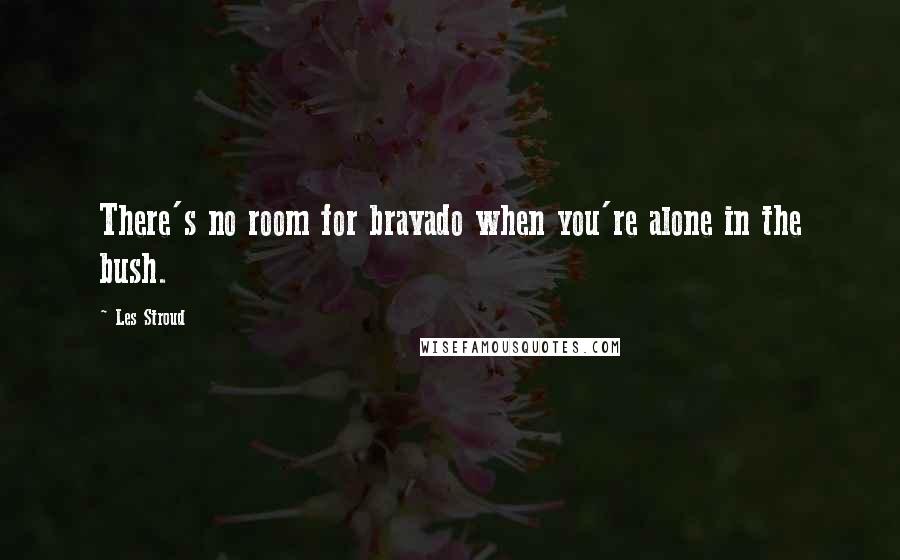 Les Stroud Quotes: There's no room for bravado when you're alone in the bush.