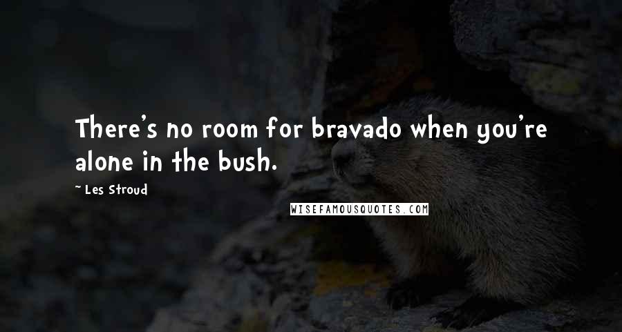 Les Stroud Quotes: There's no room for bravado when you're alone in the bush.