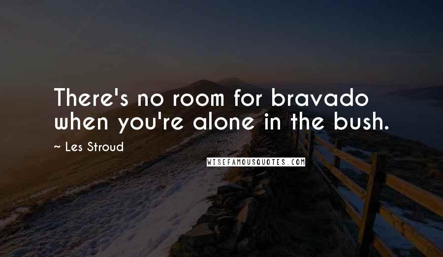 Les Stroud Quotes: There's no room for bravado when you're alone in the bush.