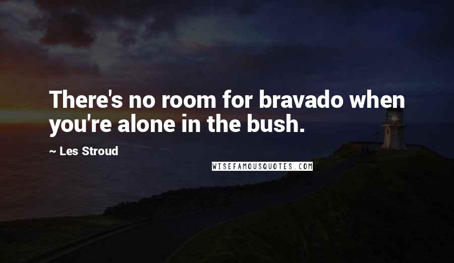 Les Stroud Quotes: There's no room for bravado when you're alone in the bush.