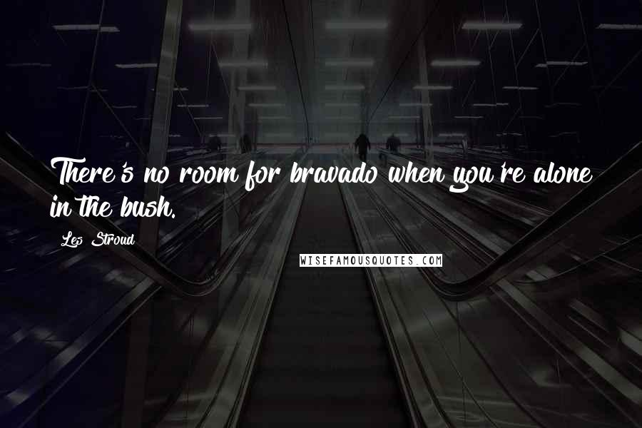 Les Stroud Quotes: There's no room for bravado when you're alone in the bush.