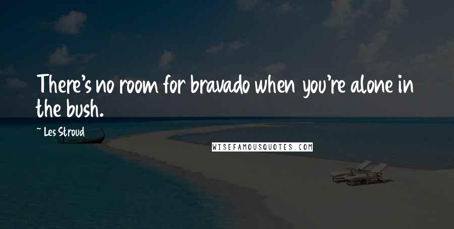 Les Stroud Quotes: There's no room for bravado when you're alone in the bush.