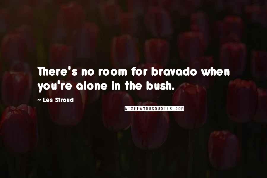 Les Stroud Quotes: There's no room for bravado when you're alone in the bush.