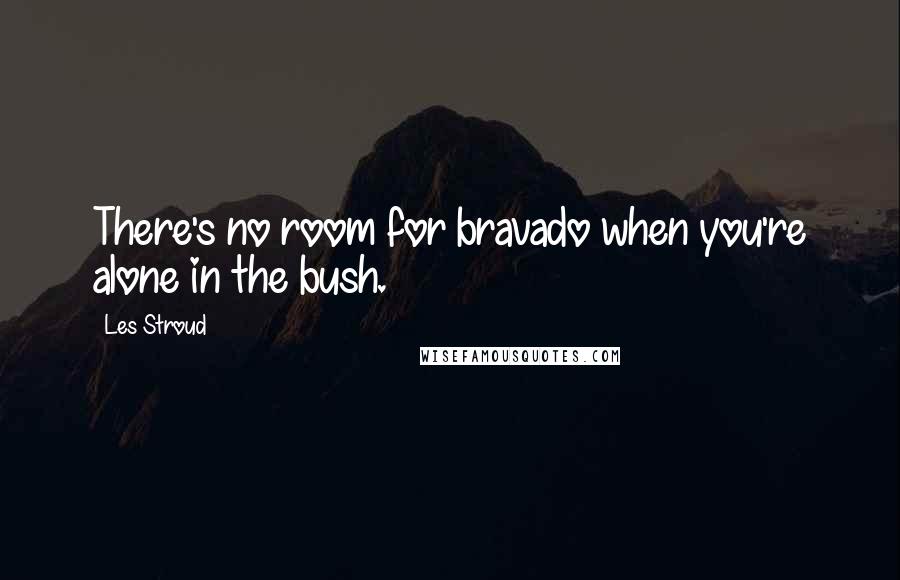 Les Stroud Quotes: There's no room for bravado when you're alone in the bush.