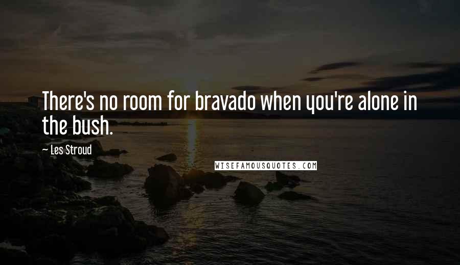 Les Stroud Quotes: There's no room for bravado when you're alone in the bush.