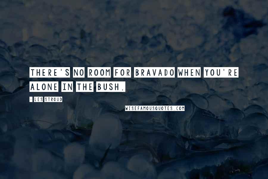 Les Stroud Quotes: There's no room for bravado when you're alone in the bush.