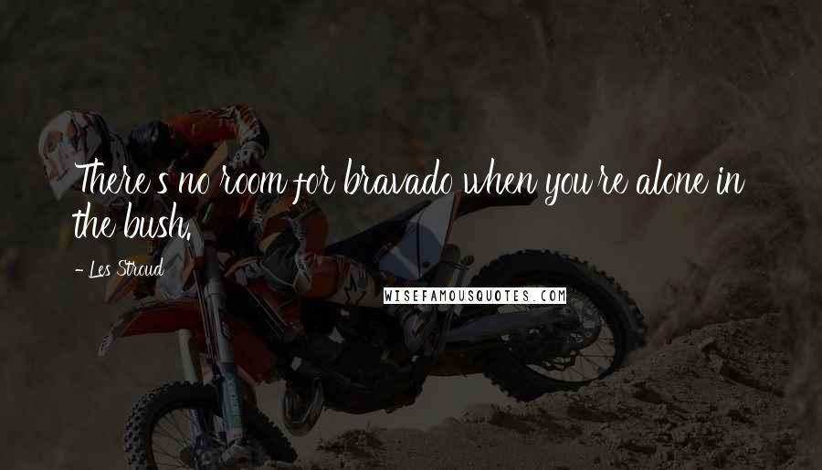 Les Stroud Quotes: There's no room for bravado when you're alone in the bush.