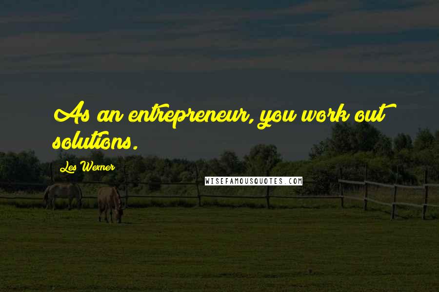 Les Wexner Quotes: As an entrepreneur, you work out solutions.