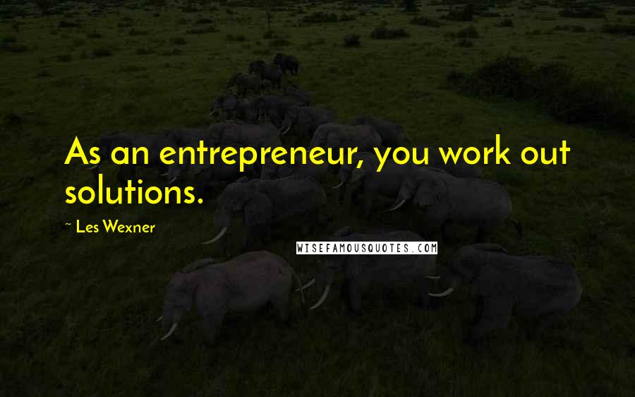 Les Wexner Quotes: As an entrepreneur, you work out solutions.