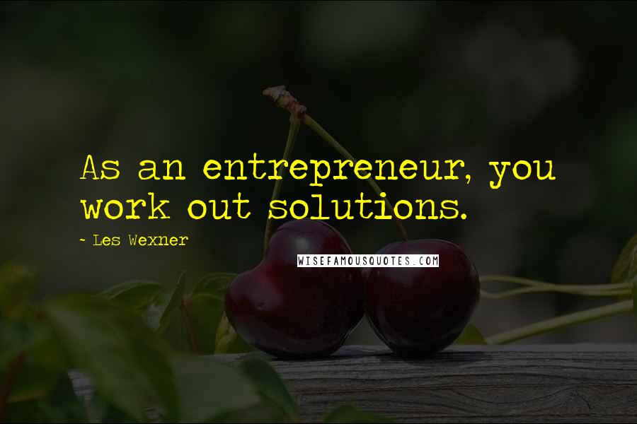 Les Wexner Quotes: As an entrepreneur, you work out solutions.