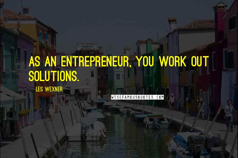 Les Wexner Quotes: As an entrepreneur, you work out solutions.