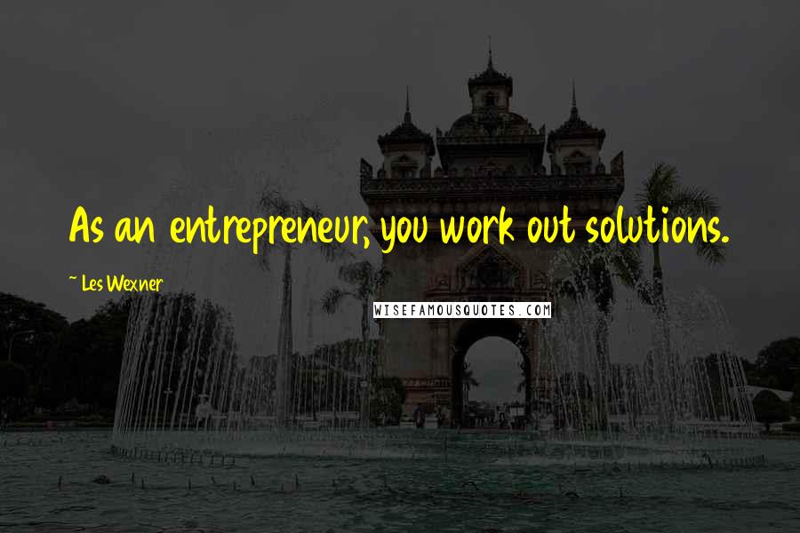 Les Wexner Quotes: As an entrepreneur, you work out solutions.