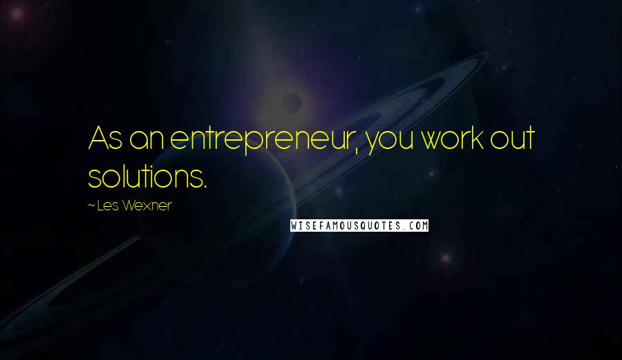 Les Wexner Quotes: As an entrepreneur, you work out solutions.