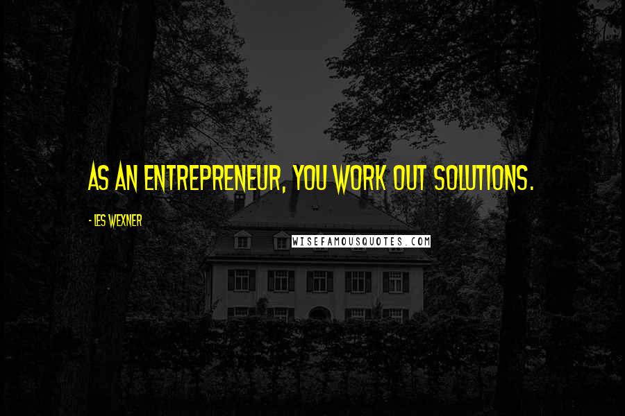 Les Wexner Quotes: As an entrepreneur, you work out solutions.