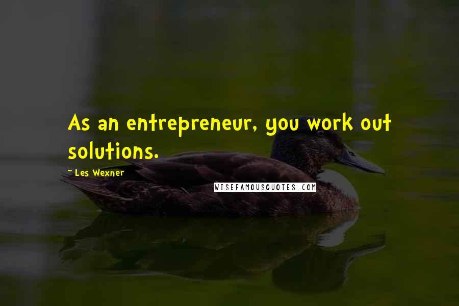 Les Wexner Quotes: As an entrepreneur, you work out solutions.