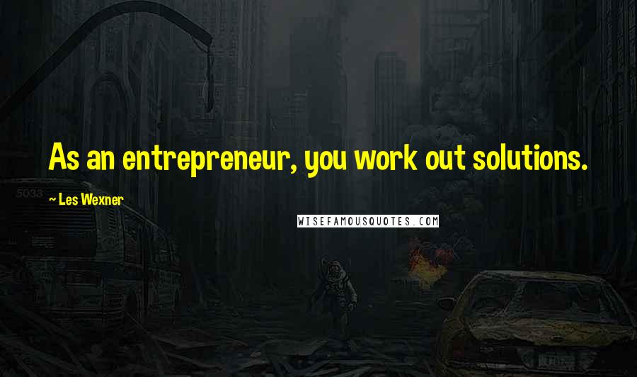 Les Wexner Quotes: As an entrepreneur, you work out solutions.