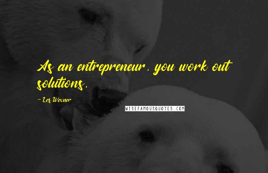 Les Wexner Quotes: As an entrepreneur, you work out solutions.