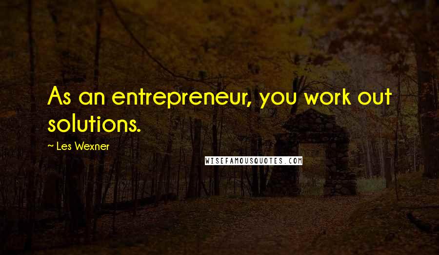 Les Wexner Quotes: As an entrepreneur, you work out solutions.