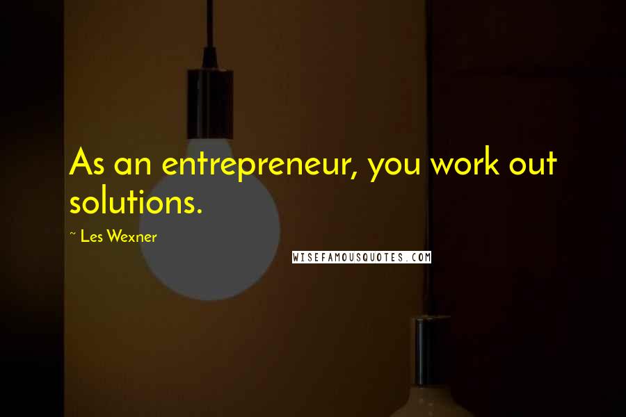 Les Wexner Quotes: As an entrepreneur, you work out solutions.