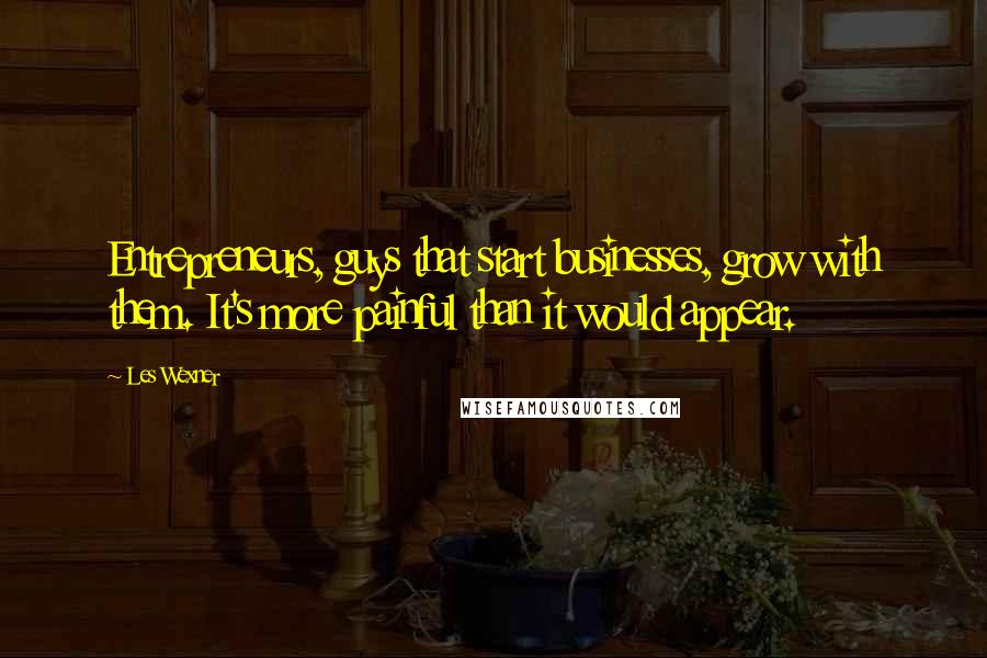 Les Wexner Quotes: Entrepreneurs, guys that start businesses, grow with them. It's more painful than it would appear.