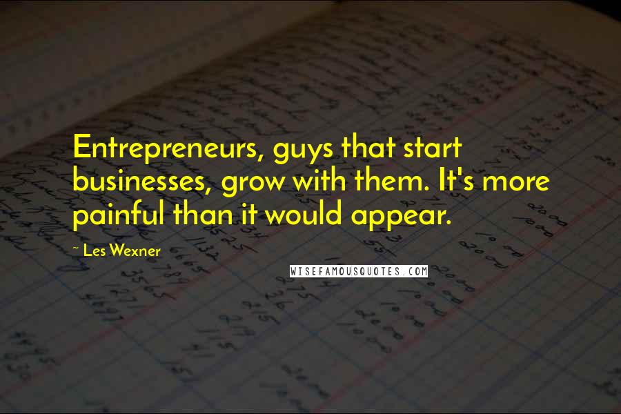 Les Wexner Quotes: Entrepreneurs, guys that start businesses, grow with them. It's more painful than it would appear.