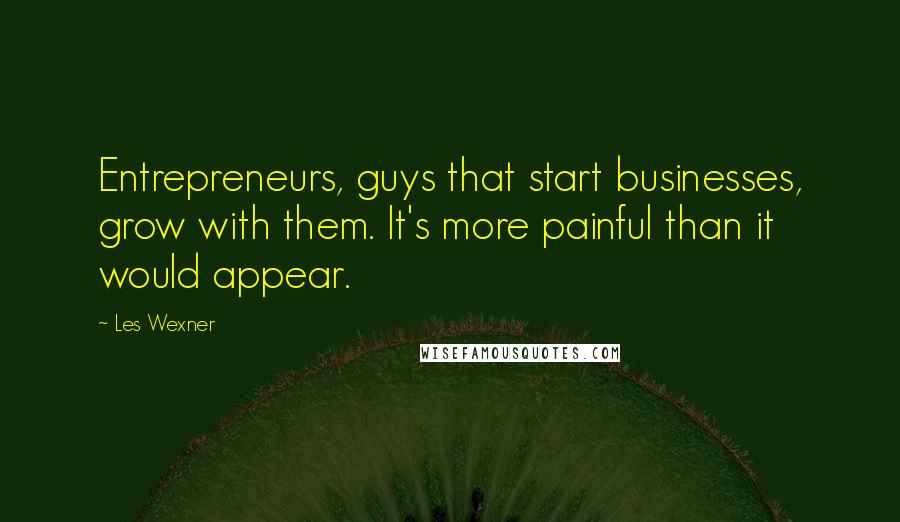 Les Wexner Quotes: Entrepreneurs, guys that start businesses, grow with them. It's more painful than it would appear.