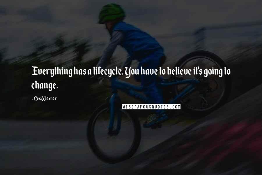 Les Wexner Quotes: Everything has a lifecycle. You have to believe it's going to change.