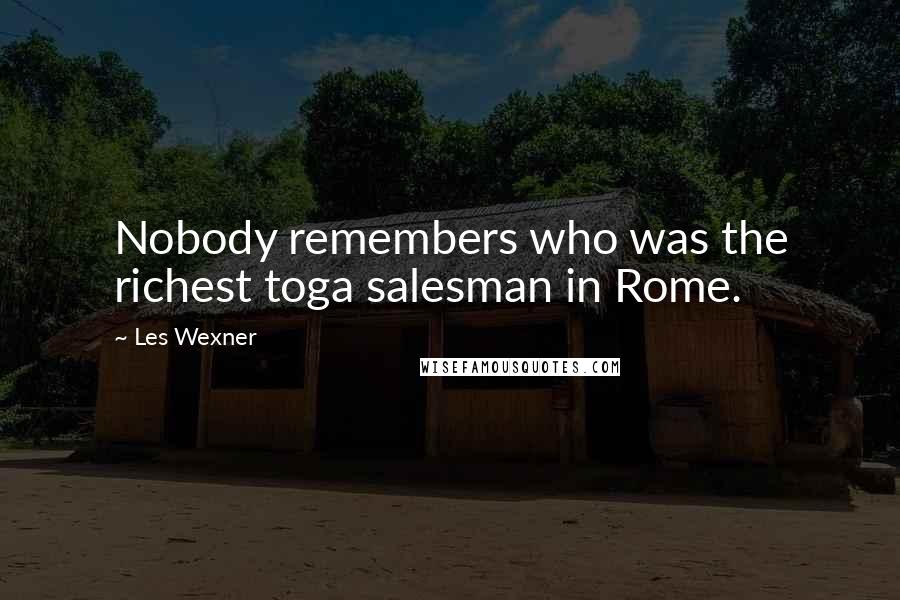 Les Wexner Quotes: Nobody remembers who was the richest toga salesman in Rome.
