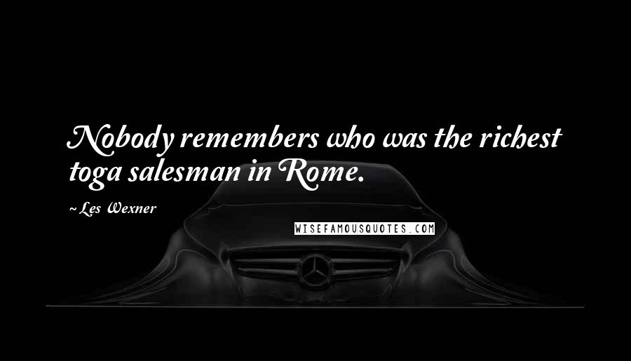 Les Wexner Quotes: Nobody remembers who was the richest toga salesman in Rome.